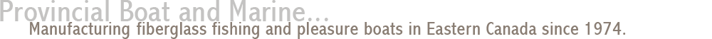 Provincial Boat and Marine... manufacturing 42' and 45' fiberglass fishing and pleasure boats in Eastern Canada since 1974.